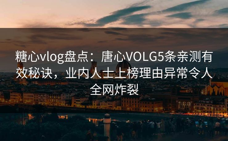 糖心vlog盘点：唐心VOLG5条亲测有效秘诀，业内人士上榜理由异常令人全网炸裂