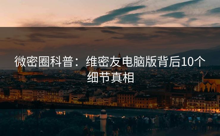 微密圈科普：维密友电脑版背后10个细节真相