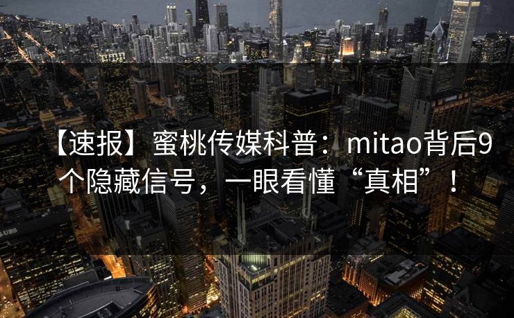 【速报】蜜桃传媒科普：mitao背后9个隐藏信号，一眼看懂“真相”！
