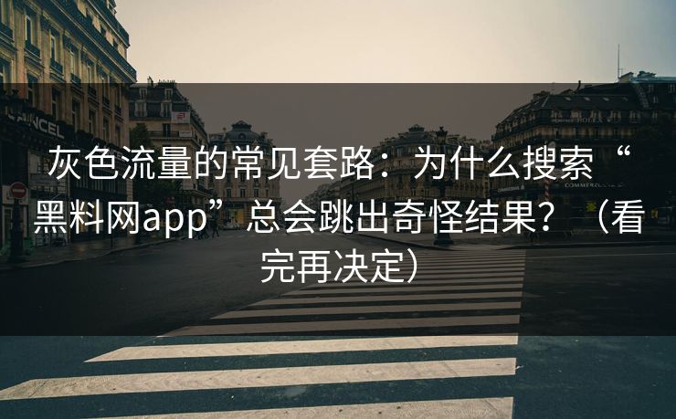 灰色流量的常见套路：为什么搜索“黑料网app”总会跳出奇怪结果？（看完再决定）